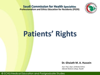 Asst. Prof., Dept. of Medical Ethics
Alfarabi Medical college, Riyadh
Dr. Ghaiath M. A. Hussein
Professionalism and Ethics Education for Residents (PEER)
Patients’ Rights
 
