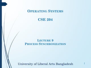 University of Liberal Arts Bangladesh 1
OPERATING SYSTEMS
CSE 204
LECTURE 9
PROCESS SYNCHRONIZATION
 