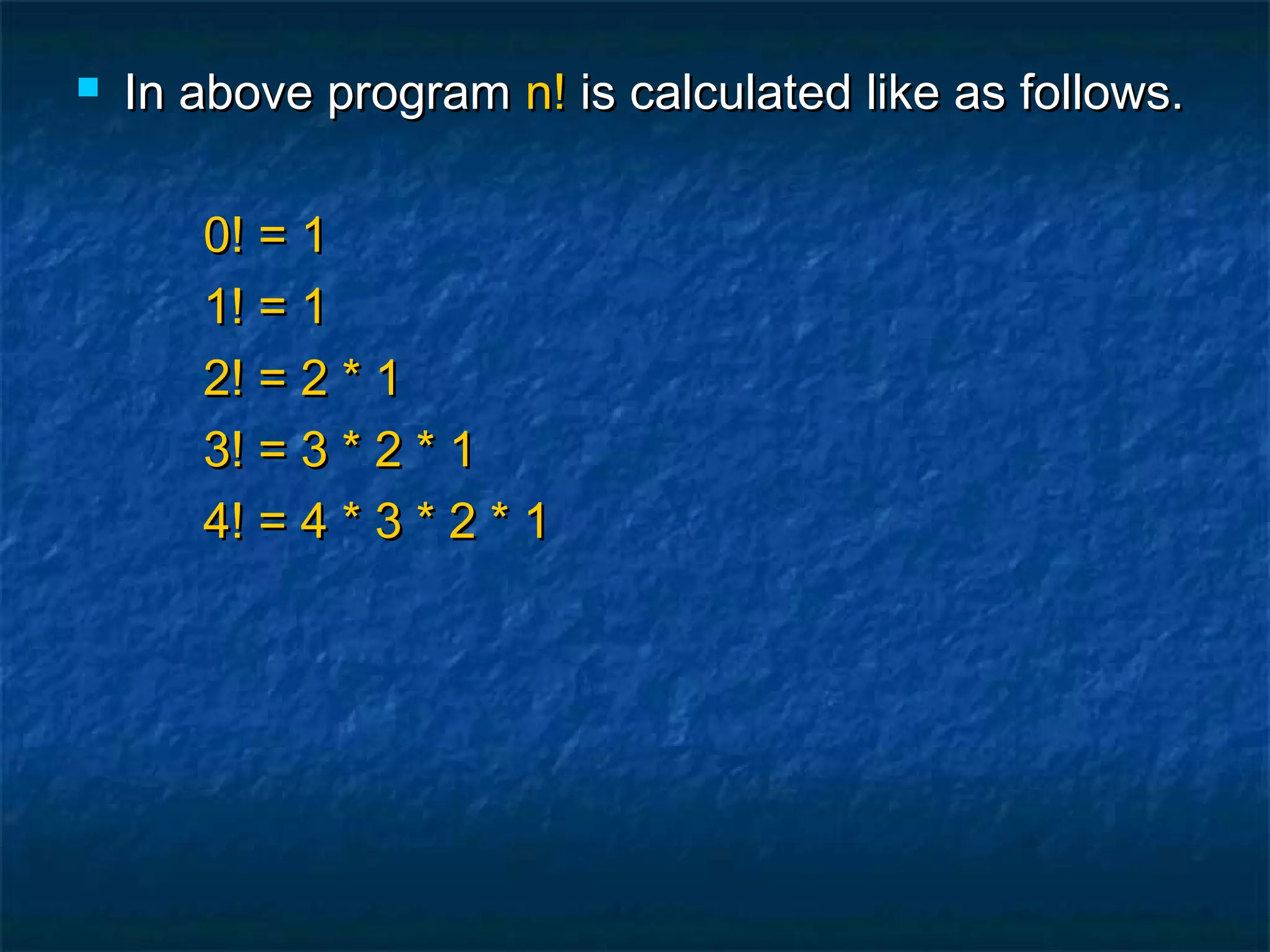  In above programIn above program n!n! is calculated like as follows.is calculated like as follows.
0! = 10! = 1
1! = 11! = 1
2! = 2 * 12! = 2 * 1
3! = 3 * 2 * 13! = 3 * 2 * 1
4! = 4 * 3 * 2 * 14! = 4 * 3 * 2 * 1
 