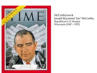 McCarthyism &
Joseph Raymond "Joe" McCarthy,
Republican U.S. Senator
Wisconsin (1947 – 1957)
 