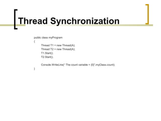 Thread Synchronization
public class myProgram
{
Thread T1 = new Thread(A);
Thread T2 = new Thread(A);
T1.Start();
T2.Start();
Console.WriteLine(“ The count variable = {0}”,myClass.count);
}

 