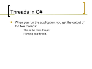 Threads in C#


When you run the application, you get the output of
the two threads:
This is the main thread.
Running in a thread.

 