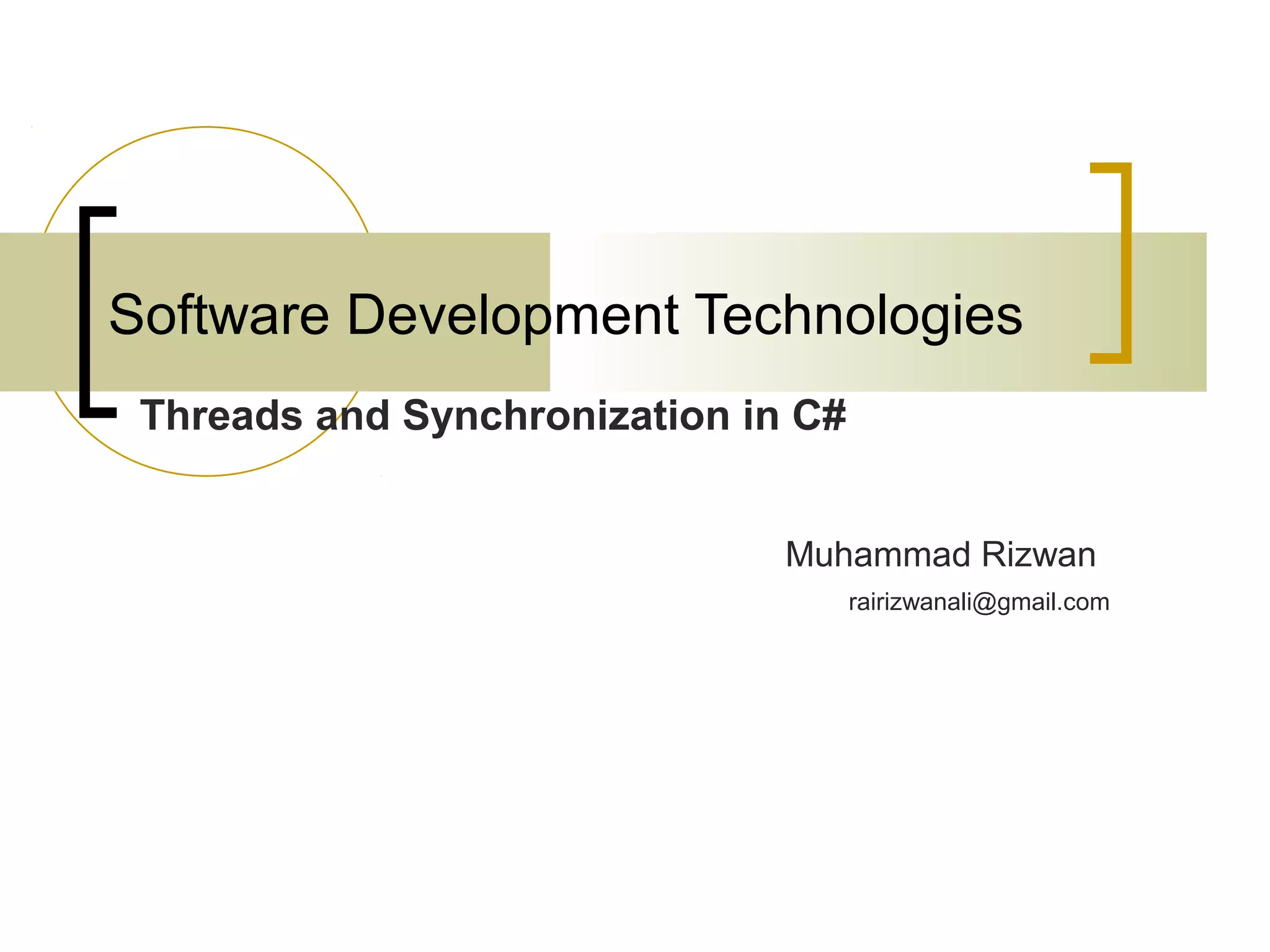 Software Development Technologies
Threads and Synchronization in C#
Muhammad Rizwan
rairizwanali@gmail.com

 