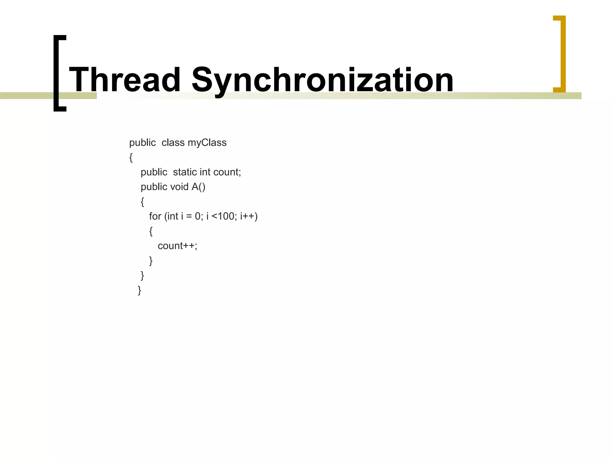 Thread Synchronization
public class myClass
{
public static int count;
public void A()
{
for (int i = 0; i <100; i++)
{
count++;
}
}
}

 