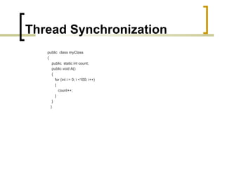 Thread Synchronization
public class myClass
{
public static int count;
public void A()
{
for (int i = 0; i <100; i++)
{
count++;
}
}
}

 