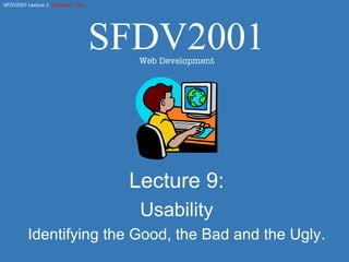 Lecture 9: Usability Identifying the Good, the Bad and the Ugly. SFDV2001 Web Development 