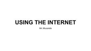 USING THE INTERNET
Mr. Musonda
 