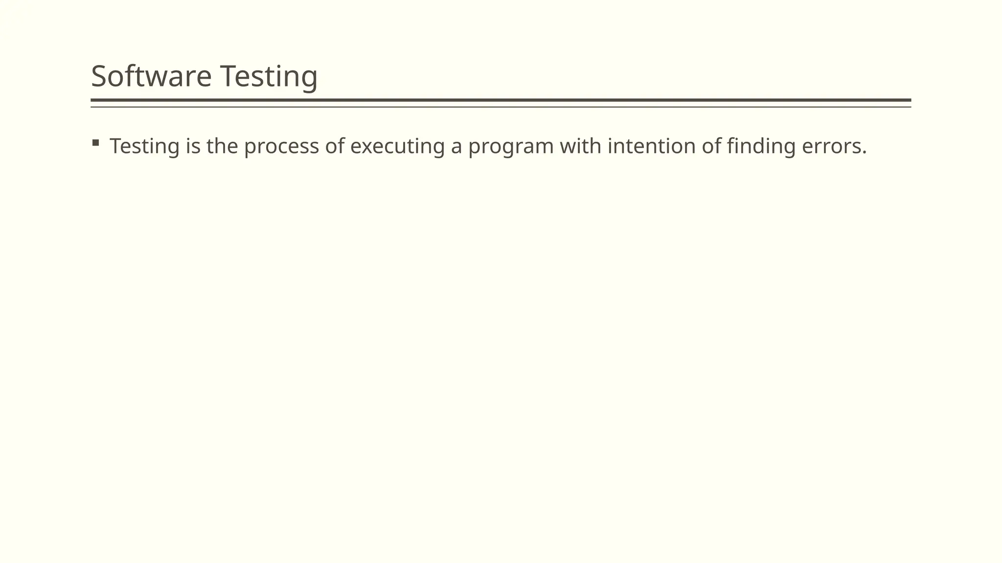 Software Testing
 Testing is the process of executing a program with intention of finding errors.
 