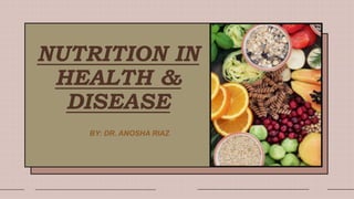 NUTRITION IN
HEALTH &
DISEASE
BY: DR. ANOSHA RIAZ
 