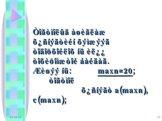03/16/10 Òîãòìîëûã àøèãëàæ õ¿ñíýãòèéí õýìæýýã òîäîðõîéëîõ íü èë¿¿ òîõèðîìæòîé áàéäàã.  Æèøýý íü:  maxn=20 ; òîãòìîë õ¿ñíýãò a(maxn), c(maxn); 