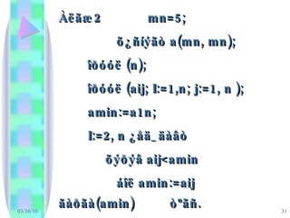 03/16/10 Àëãæ2  mn=5; õ¿ñíýãò a(mn, mn); îðóóë (n); îðóóë (aij; I:=1,n; j:=1, n ); amin:=a1n; I:=2, n ¿åä_äàâò   õýðýâ aij<amin áîë amin:=aij ãàðãà(amin)  òºãñ.     