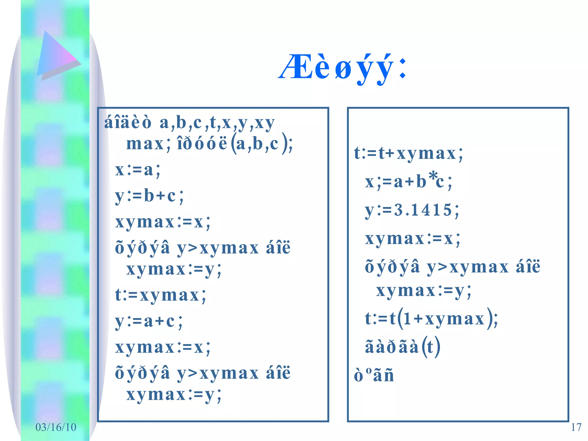 Æ èøýý: áîäèò a,b,c,t,x,y,xy max; îðóóë(a,b,c); x:=a; y:=b+c; xymax:=x; õýðýâ y>xymax áîë xymax:=y; t:=xymax; y:=a+c; xymax:=x; õýðýâ y>xymax áîë xymax:=y; t:=t+xymax; x;=a+b*c; y:=3.1415; xymax:=x; õýðýâ y>xymax áîë xymax:=y; t:=t(1+xymax); ãàðãà(t)  òºãñ 