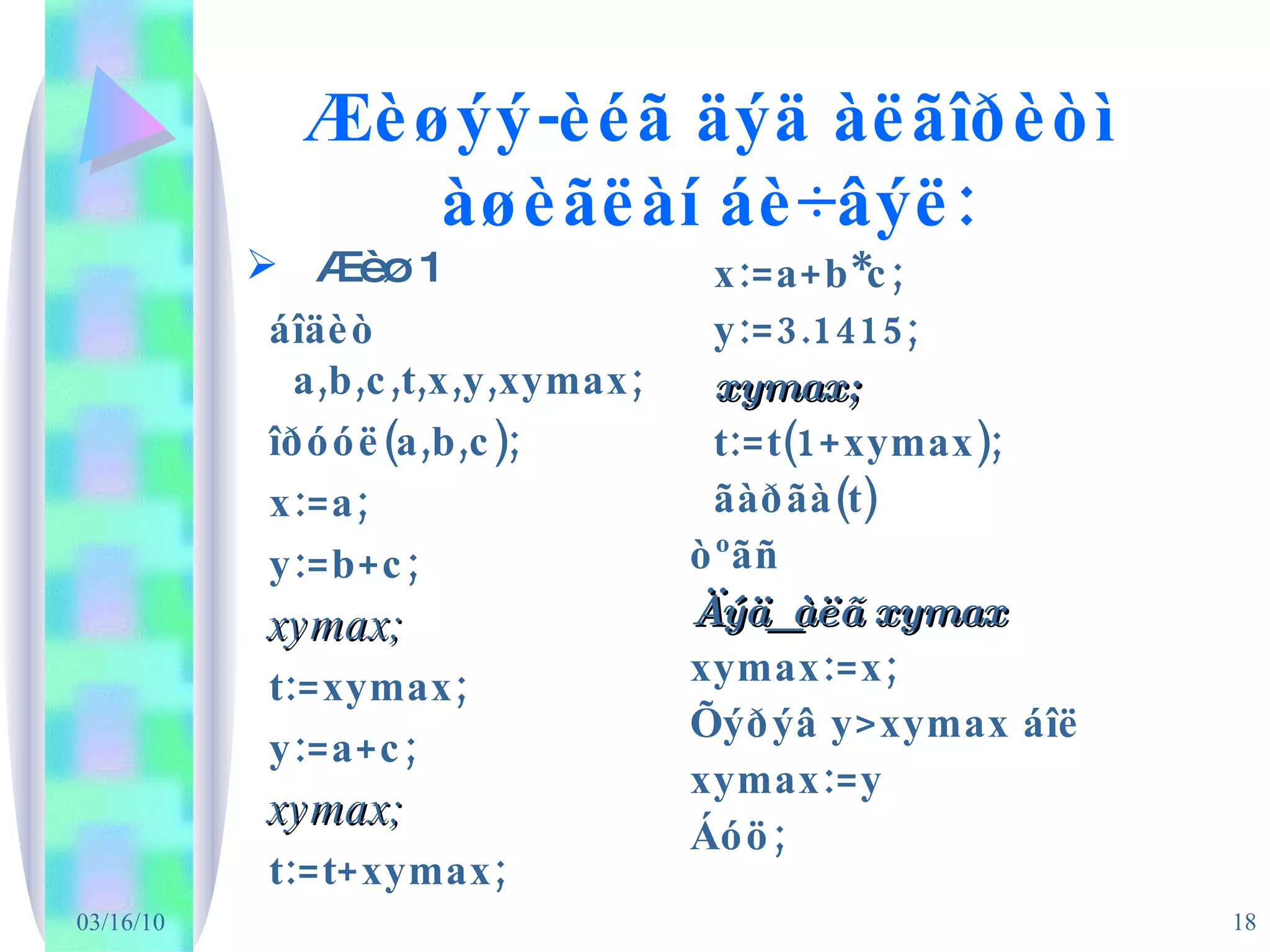 Æèøýý-èéã äýä àëãîðèòì àøèãëàí áè÷âýë: Æèø  1 áîäèò a,b,c,t,x,y,xymax; îðóóë(a,b,c); x:=a; y:=b+c; xymax; t:=xymax; y:=a+c; xymax; t:=t+xymax; x:=a+b*c; y:=3.1415; xymax; t:=t(1+xymax); ãàðãà(t)  òºãñ Äýä_àëã xymax xymax:=x; Õýðýâ y>xymax áîë xymax:=y Áóö; 
