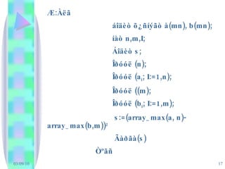 Æ: Àëã  áîäèò õ¿ñíýãò à (mn), b(mn); íàò  n,m,I; Áîäèò  s; Îðóóë  (n); Îðóóë  (a i ; I:=1,n); Îðóóë  ((m);  Îðóóë  (b i ; I:=1,m); s:=(array_max(a, n)-array_max(b,m)) 2 Ãàðãà (s) Òºãñ 
