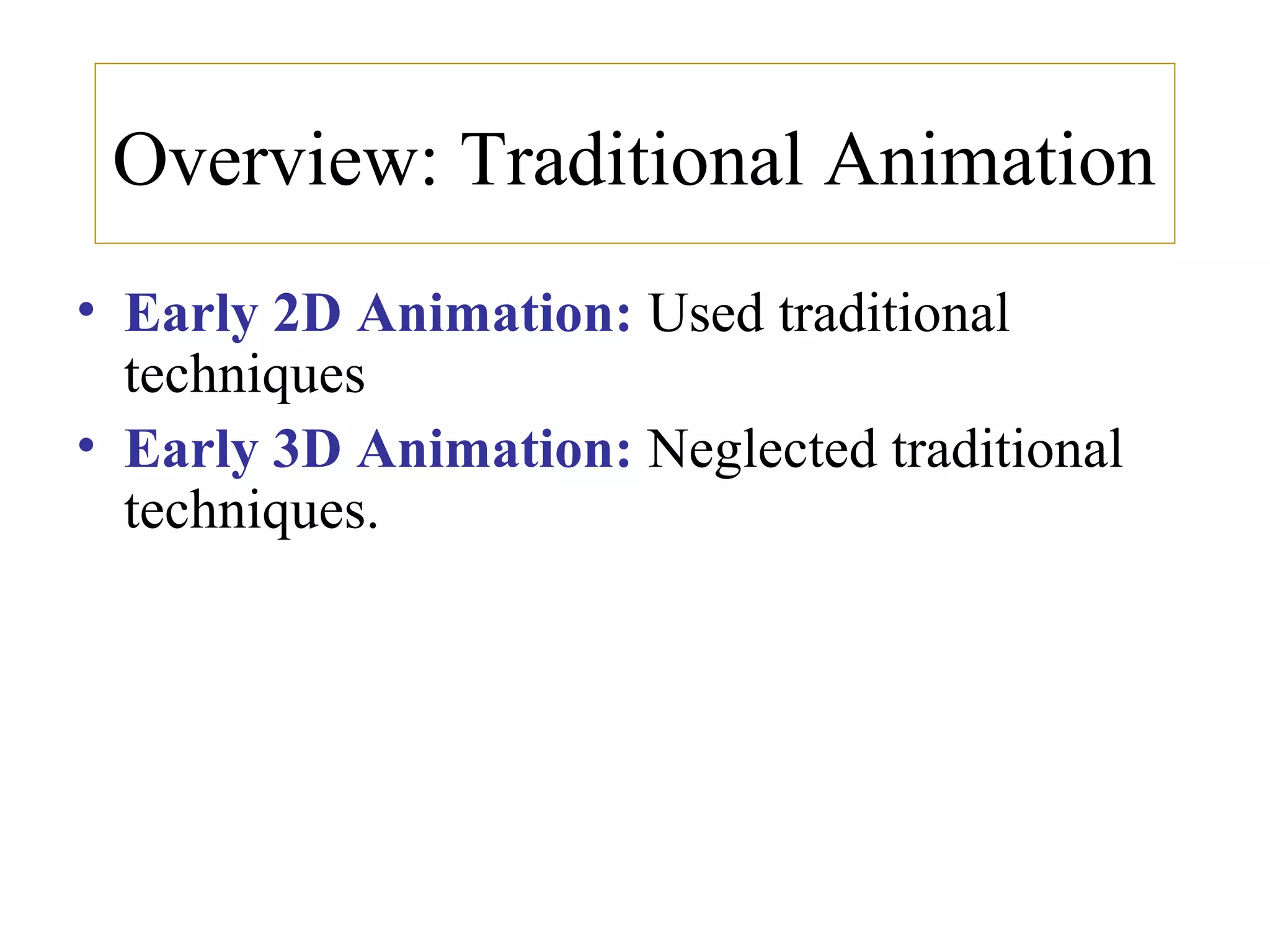 Overview: Traditional Animation
• Early 2D Animation: Used traditional
techniques
• Early 3D Animation: Neglected traditional
techniques.
 