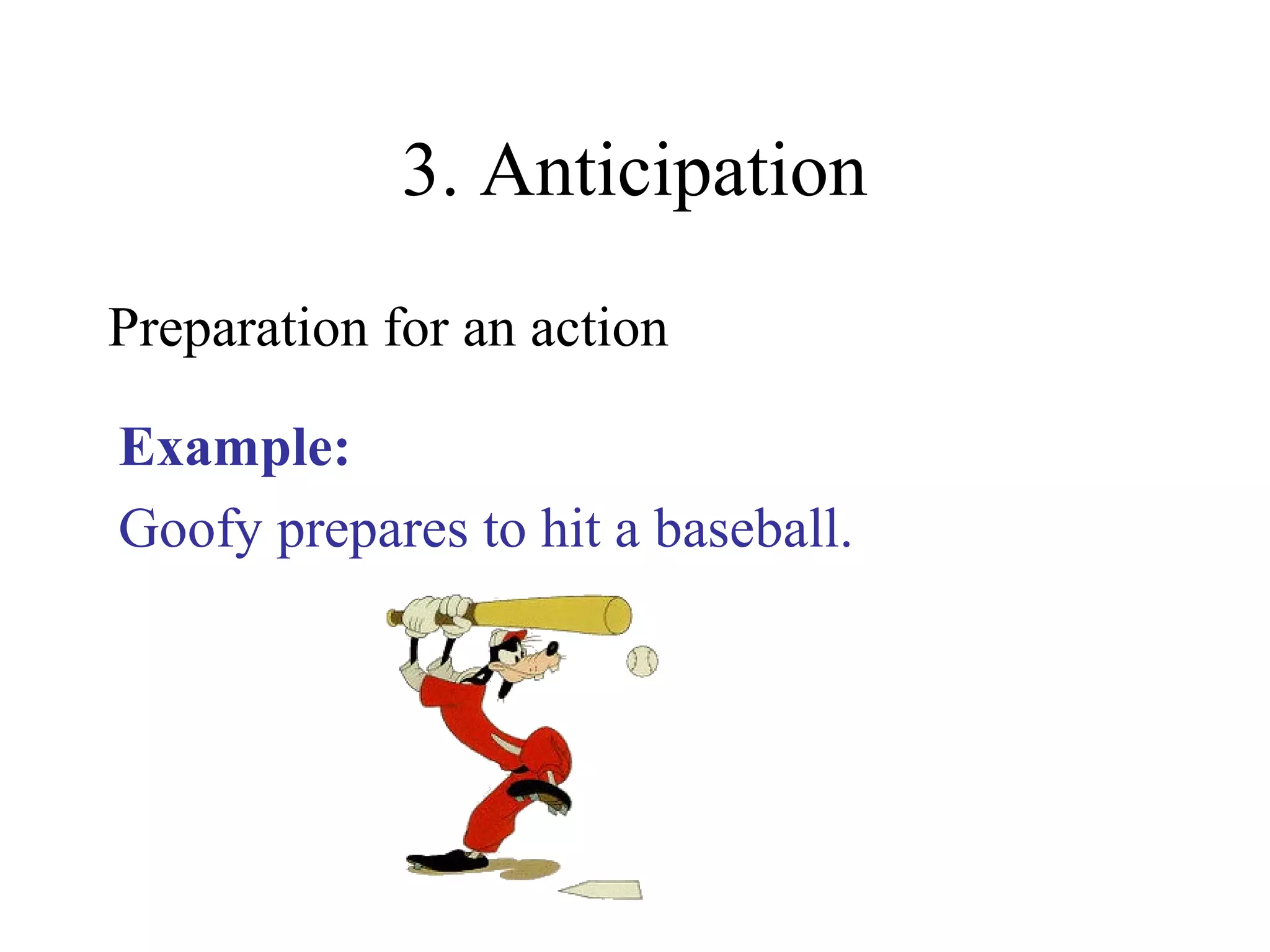 3. Anticipation
Preparation for an action
Example:
Goofy prepares to hit a baseball.
 