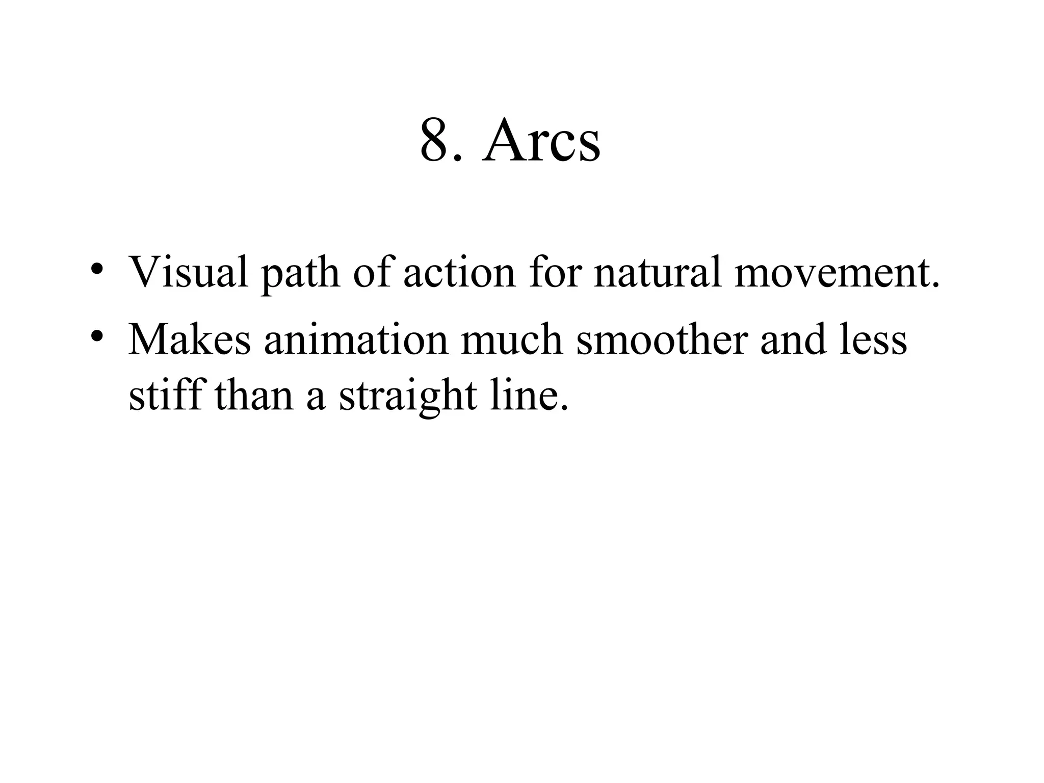 8. Arcs
• Visual path of action for natural movement.
• Makes animation much smoother and less
stiff than a straight line.
 