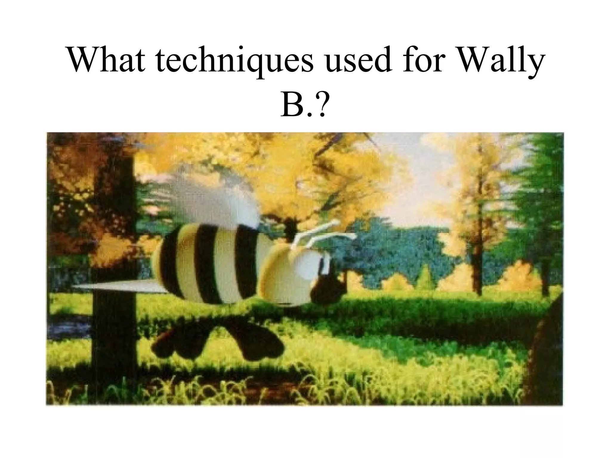 What techniques used for Wally
B.?
 