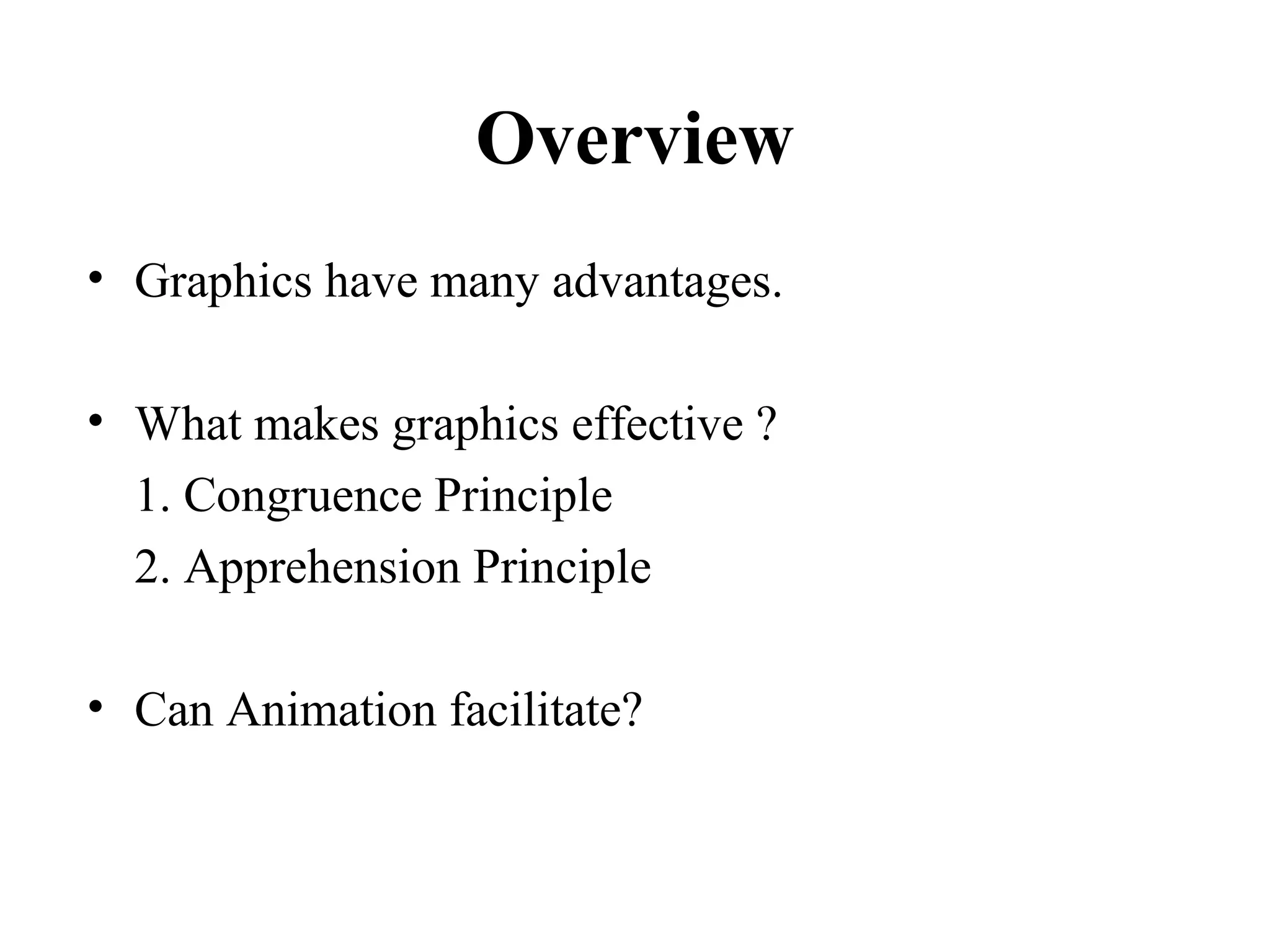 Overview
• Graphics have many advantages.
• What makes graphics effective ?
1. Congruence Principle
2. Apprehension Principle
• Can Animation facilitate?
 