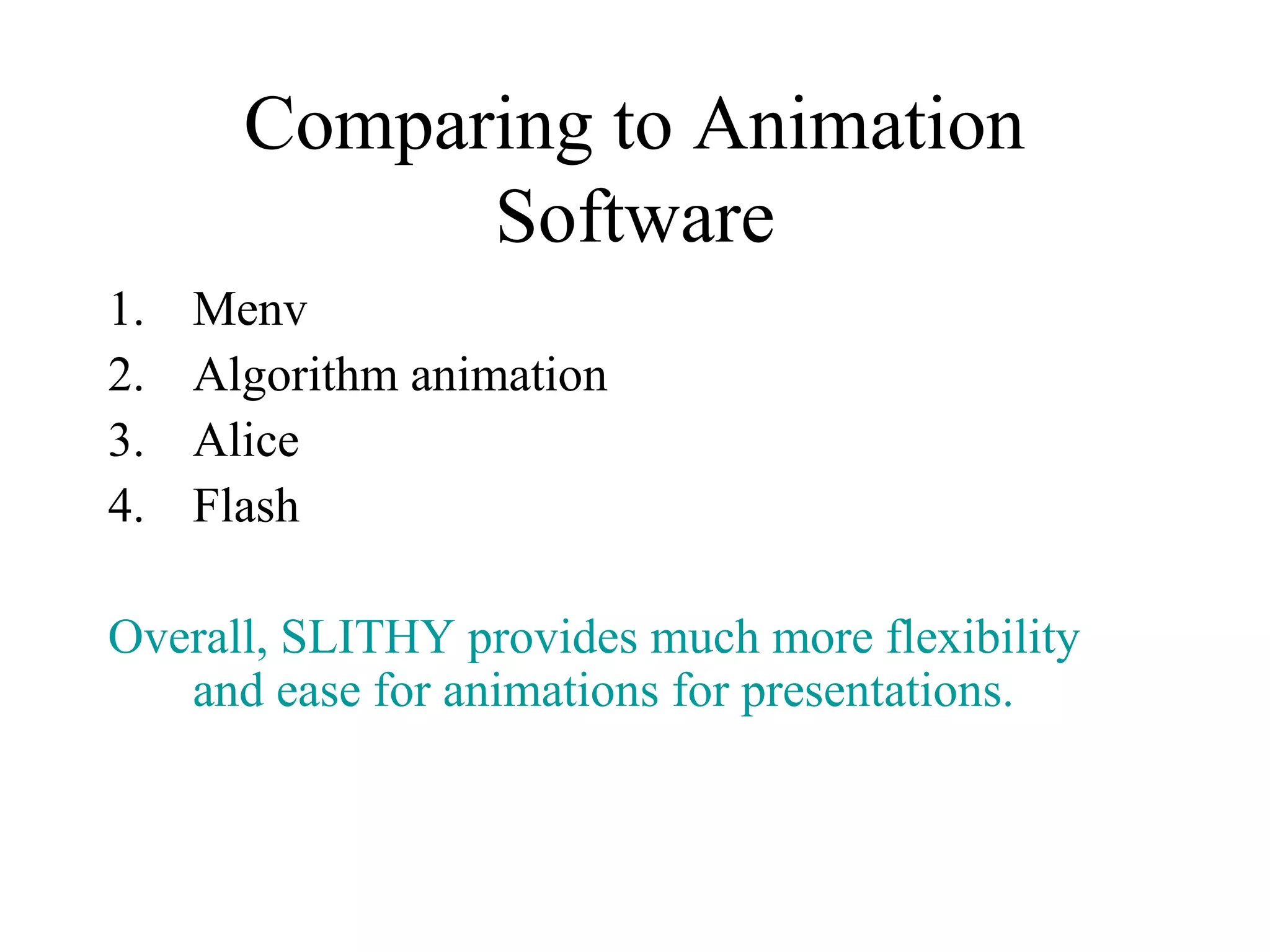 Comparing to Animation
Software
1. Menv
2. Algorithm animation
3. Alice
4. Flash
Overall, SLITHY provides much more flexibility
and ease for animations for presentations.
 