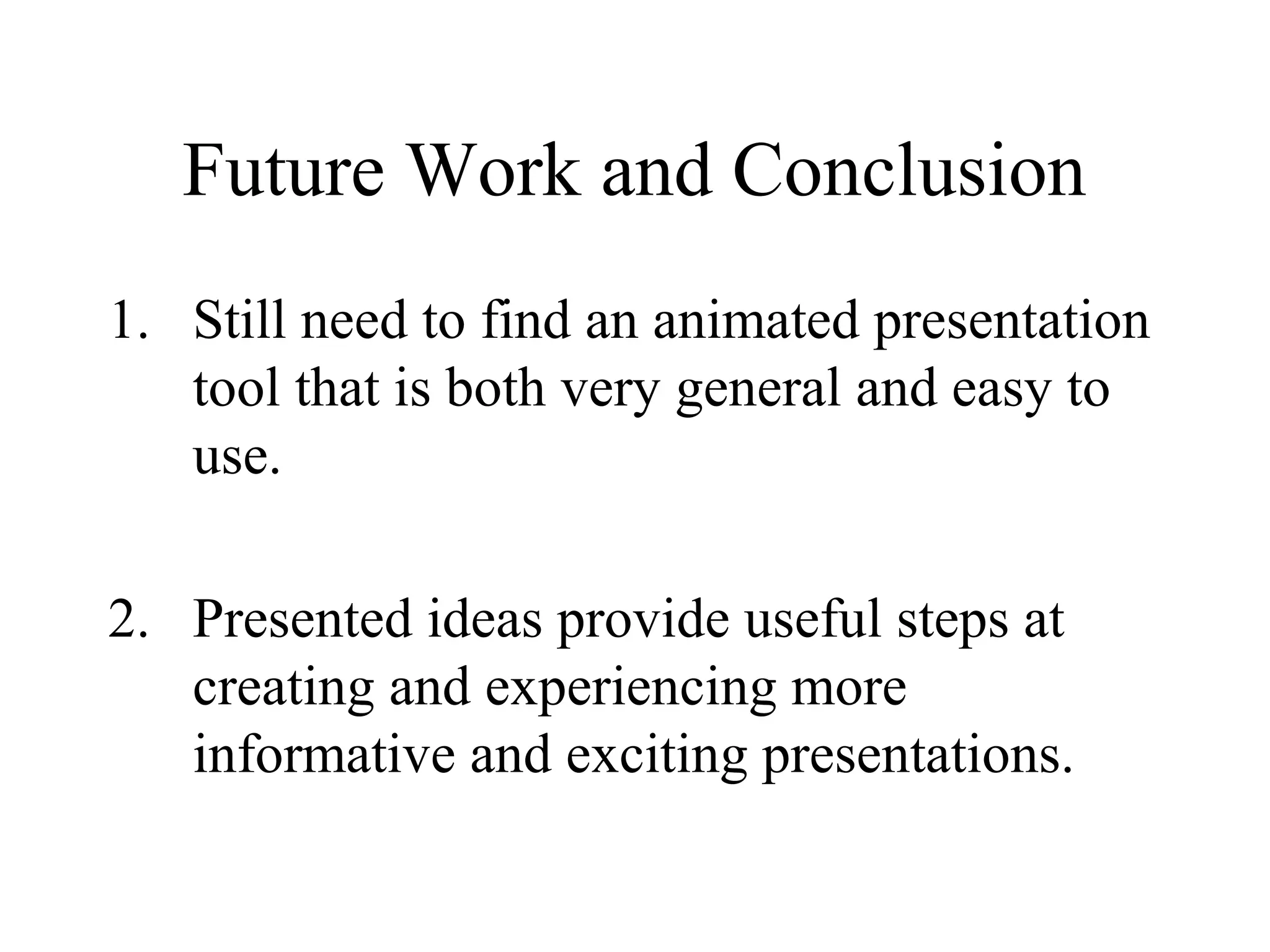 Future Work and Conclusion
1. Still need to find an animated presentation
tool that is both very general and easy to
use.
2. Presented ideas provide useful steps at
creating and experiencing more
informative and exciting presentations.
 