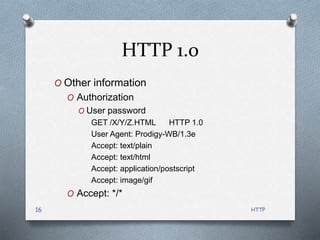 HTTP
16
HTTP 1.0
O Other information
O Authorization
O User password
GET /X/Y/Z.HTML HTTP 1.0
User Agent: Prodigy-WB/1.3e
Accept: text/plain
Accept: text/html
Accept: application/postscript
Accept: image/gif
O Accept: */*
 