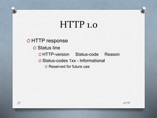 HTTP
17
HTTP 1.0
O HTTP response
O Status line
O HTTP-version Status-code Reason
O Status-codes 1xx - Informational
O Reserved for future use
 
