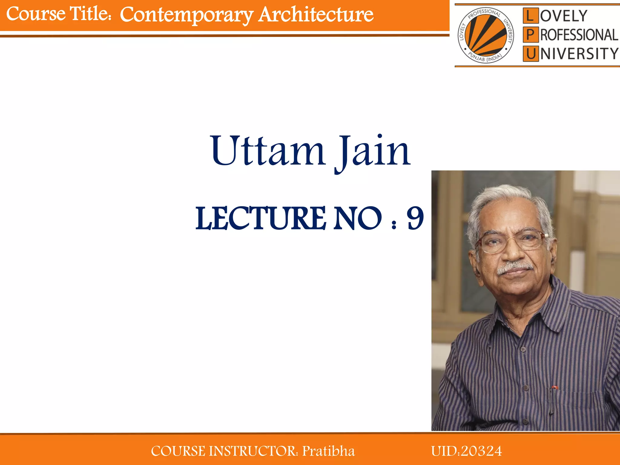 COURSE INSTRUCTOR: Pratibha UID:20324
Course Title:
LECTURE NO : 9
Uttam Jain
Contemporary Architecture
 