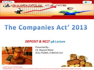 Presented By-:
CA. Mayank Mittal
ACA, PGDBA, CCBAF,B.Com
© 2013 Gurukul CA/CS Classes
CONFIDENTIAL: This document is for our company's internal use only and may not be copied nor distributed to another third party.
DEPOSIT & NCLT-9B Lecture
© 2017 Gurukul CA/CS Classes
CONFIDENTIAL: This document is for our company's internal use only and may not be copied nor distributed to another third party.
1
 