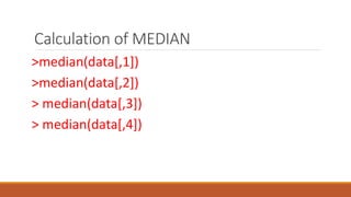 Calculation of MEDIAN
>median(data[,1])
>median(data[,2])
> median(data[,3])
> median(data[,4])
 