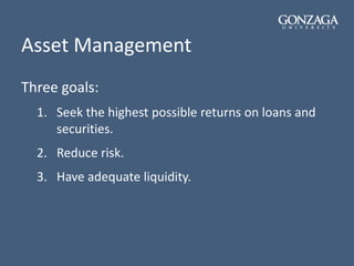 Asset Management
Three goals:
1. Seek the highest possible returns on loans and
securities.
2. Reduce risk.
3. Have adequate liquidity.
 