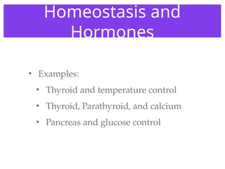 Homeostasis and
Hormones
• Examples:
• Thyroid and temperature control
• Thyroid, Parathyroid, and calcium
• Pancreas and glucose control
 