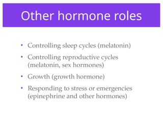 Other hormone roles
• Controlling sleep cycles (melatonin)
• Controlling reproductive cycles
(melatonin, sex hormones)
• Growth (growth hormone)
• Responding to stress or emergencies
(epinephrine and other hormones)
 
