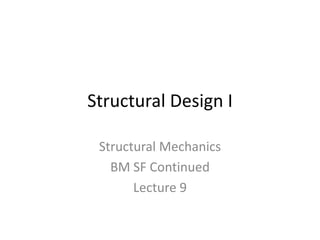 Structural Design I
Structural Mechanics
BM SF Continued
Lecture 9
 