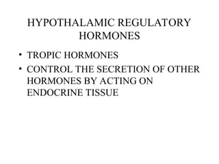 HYPOTHALAMIC REGULATORY
HORMONES
• TROPIC HORMONES
• CONTROL THE SECRETION OF OTHER
HORMONES BY ACTING ON
ENDOCRINE TISSUE
 