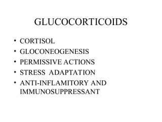 GLUCOCORTICOIDS
• CORTISOL
• GLOCONEOGENESIS
• PERMISSIVE ACTIONS
• STRESS ADAPTATION
• ANTI-INFLAMITORY AND
IMMUNOSUPPRESSANT
 