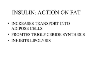 INSULIN: ACTION ON FAT
• INCREASES TRANSPORT INTO
ADIPOSE CELLS
• PROMTES TRIGLYCERIDE SYNTHESIS
• INHIBITS LIPOLYSIS
 