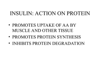 INSULIN: ACTION ON PROTEIN
• PROMOTES UPTAKE OF AA BY
MUSCLE AND OTHER TISSUE
• PROMOTES PROTEIN SYNTHESIS
• INHIBITS PROTEIN DEGRADATION
 