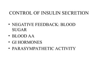 CONTROL OF INSULIN SECRETION
• NEGATIVE FEEDBACK: BLOOD
SUGAR
• BLOOD AA
• GI HORMONES
• PARASYMPATHETIC ACTIVITY
 