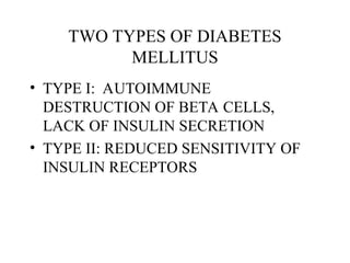 TWO TYPES OF DIABETES
MELLITUS
• TYPE I: AUTOIMMUNE
DESTRUCTION OF BETA CELLS,
LACK OF INSULIN SECRETION
• TYPE II: REDUCED SENSITIVITY OF
INSULIN RECEPTORS
 