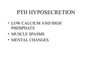 PTH HYPOSECRETION
• LOW CALCIUM AND HIGH
PHOSPHATE
• MUSCLE SPASMS
• MENTAL CHANGES
 