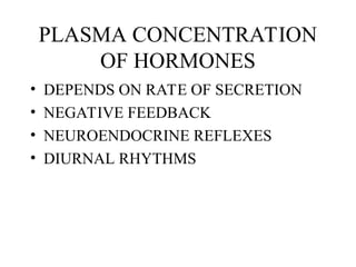 PLASMA CONCENTRATION
OF HORMONES
• DEPENDS ON RATE OF SECRETION
• NEGATIVE FEEDBACK
• NEUROENDOCRINE REFLEXES
• DIURNAL RHYTHMS
 