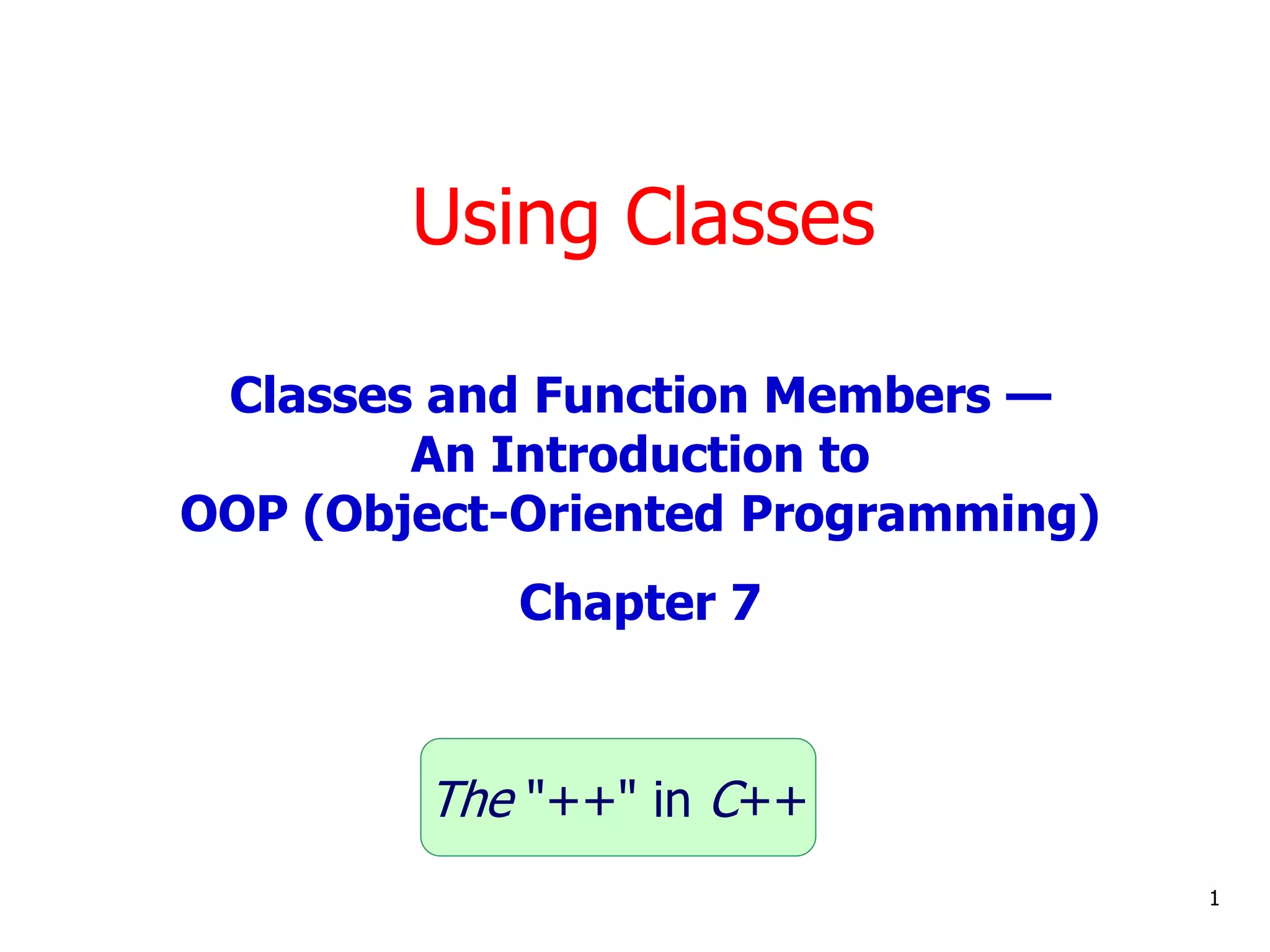 Using Classes
1
Classes and Function Members —
An Introduction to
OOP (Object-Oriented Programming)
Chapter 7
The "++" in C++
 