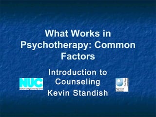 What Works in 
Psychotherapy: Common 
Factors 
Introduction to 
Counseling 
Kevin Standish 
 