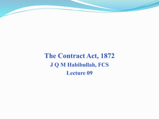 The Contract Act, 1872
J Q M Habibullah, FCS
Lecture 09
 