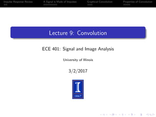 Impulse Response Review A Signal is Made of Impulses Graphical Convolution Properties of Convolution
Lecture 9: Convolution
ECE 401: Signal and Image Analysis
University of Illinois
3/2/2017
 