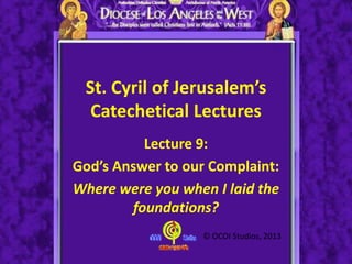 St. Cyril of Jerusalem’s
Catechetical Lectures
Lecture 9:
God’s Answer to our Complaint:
Where were you when I laid the
foundations?
© OCOI Studios, 2013
 