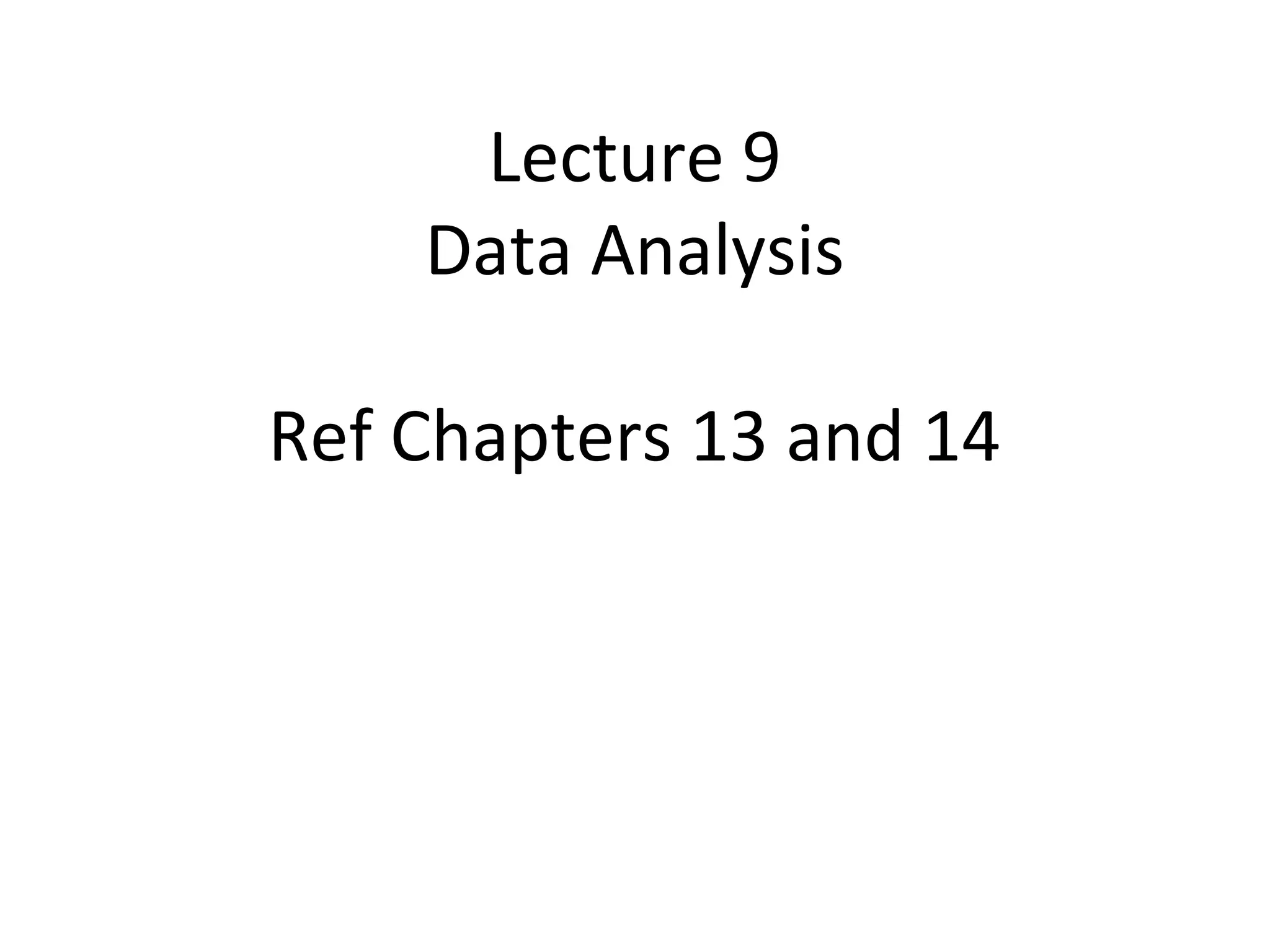 Lecture 9
    Data Analysis

Ref Chapters 13 and 14
 