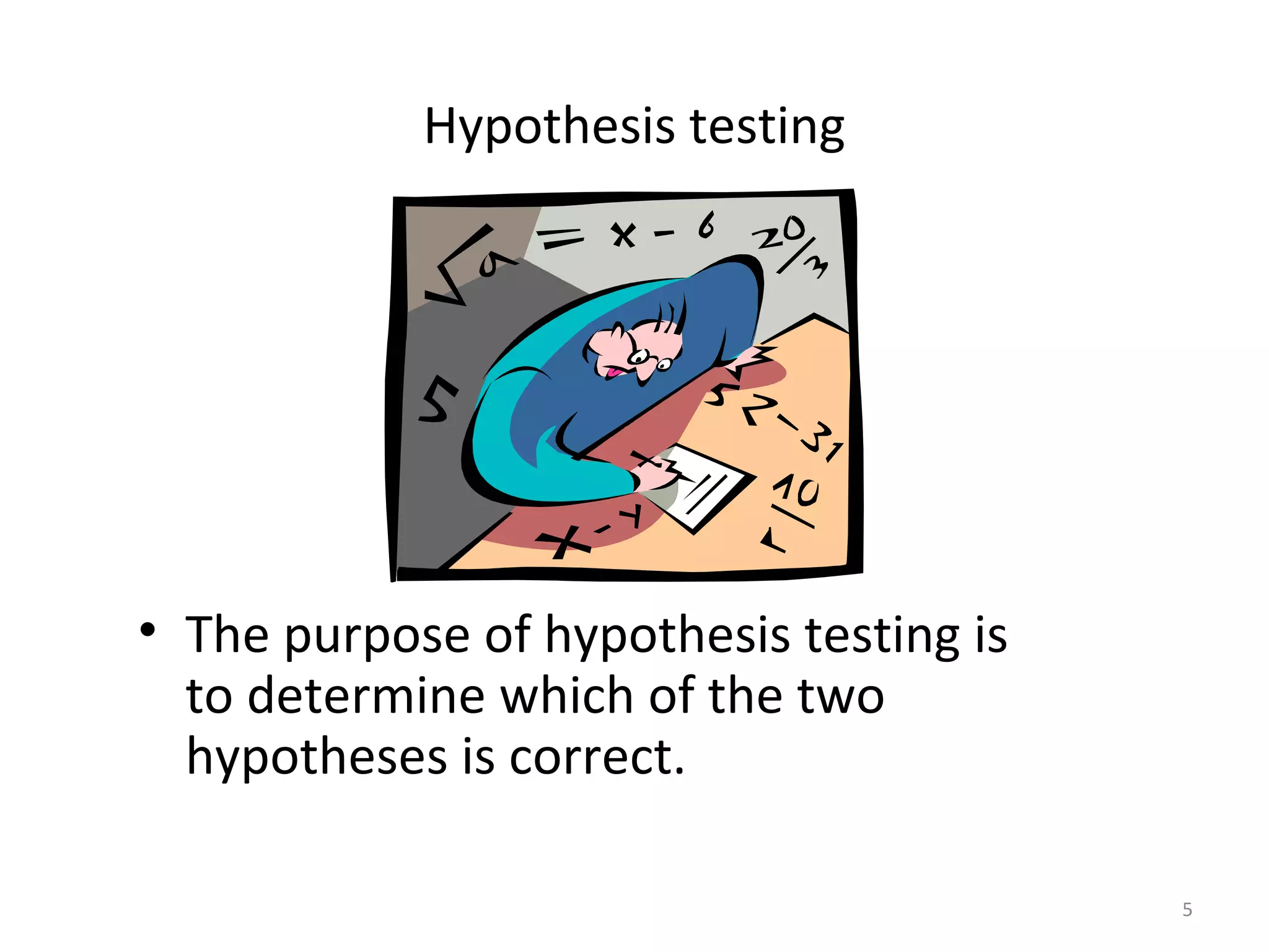 Hypothesis testing




• The purpose of hypothesis testing is
  to determine which of the two
  hypotheses is correct.

                                         5
 