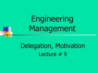 Engineering
Management
Delegation, Motivation
Lecture # 9
 